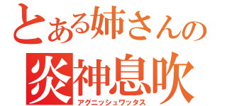 とある姉さんの炎神息吹（アグニッシュワッタス）