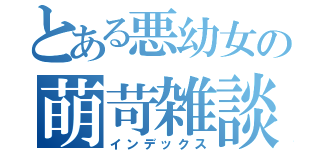 とある悪幼女の萌苛雑談（インデックス）