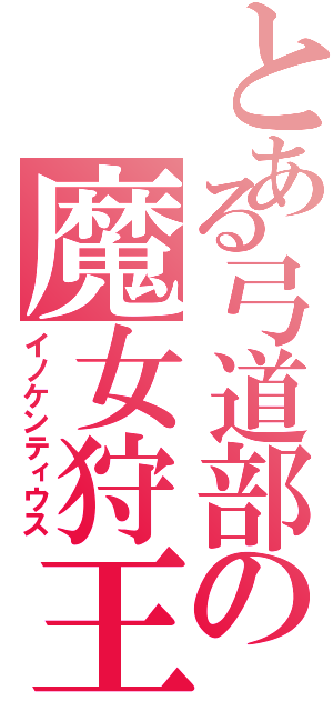 とある弓道部の魔女狩王（イノケンティウス）