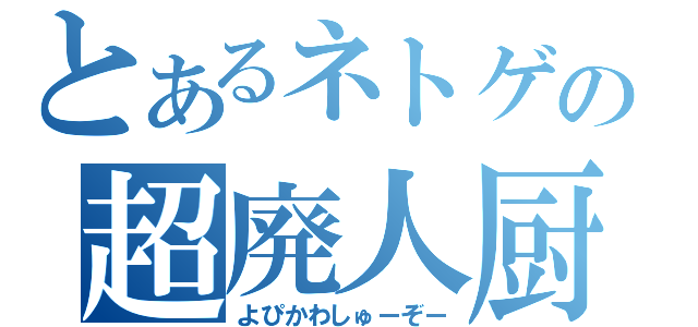 とあるネトゲの超廃人厨（よぴかわしゅーぞー）