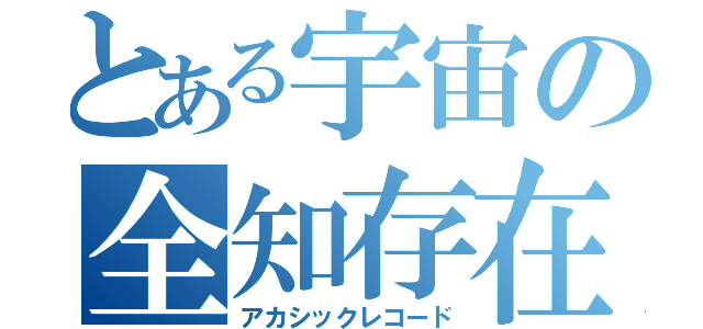 とある宇宙の全知存在（アカシックレコード）