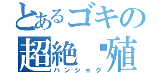 とあるゴキの超絶繫殖（ハンショク）