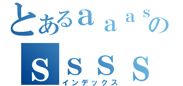 とあるａａａｓのｓｓｓｓ（インデックス）