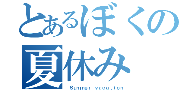 とあるぼくの夏休み（ Ｓｕｍｍｅｒ ｖａｃａｔｉｏｎ）