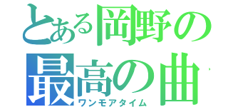 とある岡野の最高の曲（ワンモアタイム）