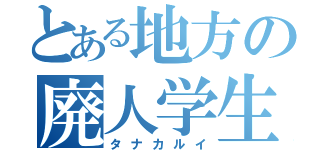 とある地方の廃人学生（タナカルイ）