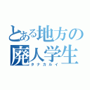 とある地方の廃人学生（タナカルイ）