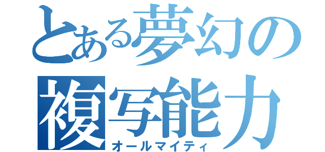 とある夢幻の複写能力（オールマイティ）