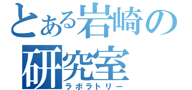 とある岩崎の研究室（ラボラトリー）