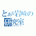 とある岩崎の研究室（ラボラトリー）