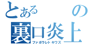 とあるの裏口炎上（ファボラレトキワズ）