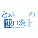 とあるの裏口炎上（ファボラレトキワズ）