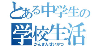 とある中学生の学校生活（かんきんせいかつ）