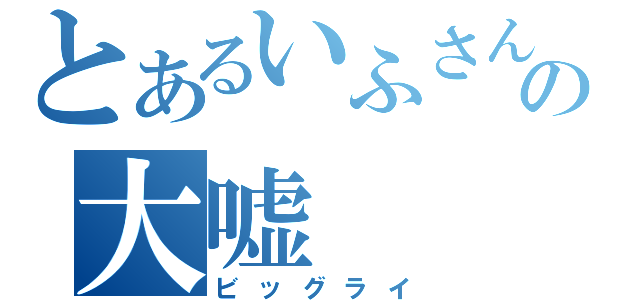 とあるいふさんの大嘘（ビッグライ）