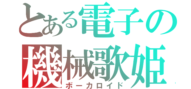 とある電子の機械歌姫（ボーカロイド）