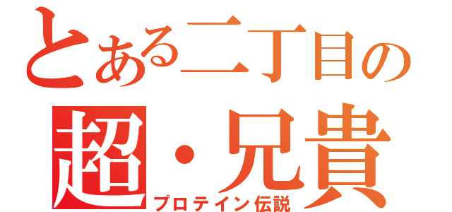 とある二丁目の超・兄貴（プロテイン伝説）