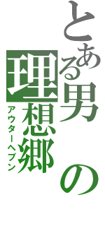 とある男の理想郷（アウターへブン）