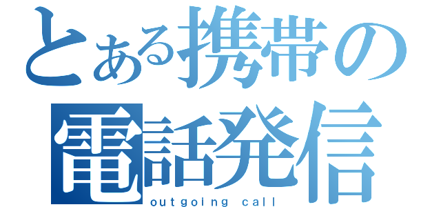 とある携帯の電話発信（ｏｕｔｇｏｉｎｇ ｃａｌｌ）