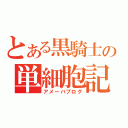 とある黒騎士の単細胞記（アメーバブログ）