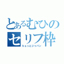 とあるむひのセリフ枠（ｈｓっとジャパン）