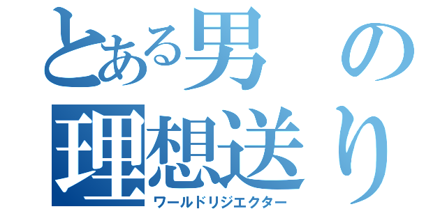 とある男の理想送り（ワールドリジエクター）