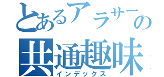 とあるアラサーの共通趣味活（インデックス）