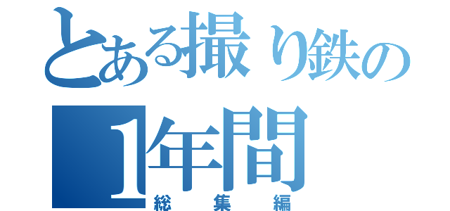 とある撮り鉄の１年間（総集編）