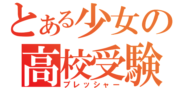 とある少女の高校受験（プレッシャー）