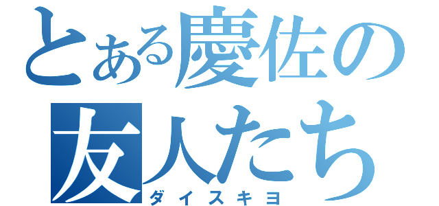 とある慶佐の友人たち（ダイスキヨ）