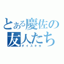 とある慶佐の友人たち（ダイスキヨ）