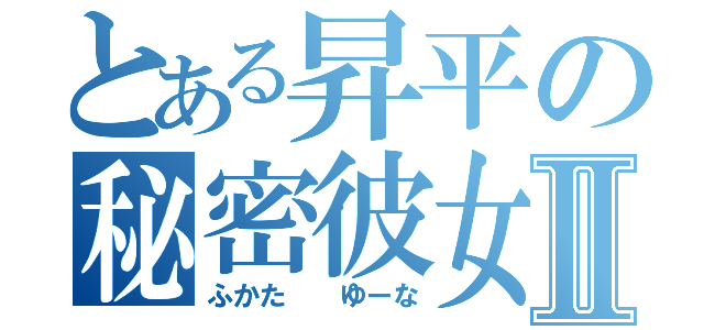 とある昇平の秘密彼女Ⅱ（ふかた  ゆーな）