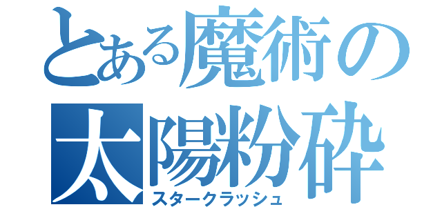 とある魔術の太陽粉砕（スタークラッシュ）