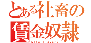 とある社畜の賃金奴隷（ｗａｇｅ ｓｌａｖｅｒｙ）