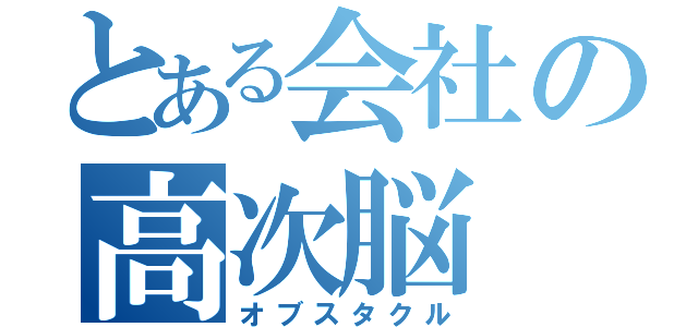 とある会社の高次脳（オブスタクル）