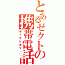 とあるゼクトの携帯電話（キャストオフ）