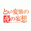 とある変態の夜の妄想（けんし（；´Д｀）ハァハァハァハァハァハァ）