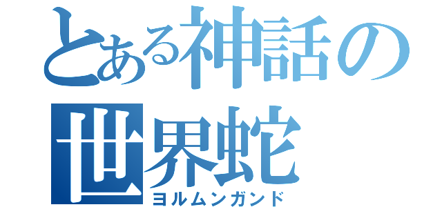 とある神話の世界蛇（ヨルムンガンド）