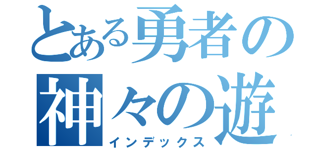 とある勇者の神々の遊び（インデックス）