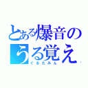 とある爆音のうる覚え（ぐるたみん）