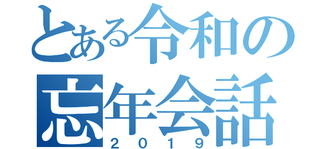 とある令和の忘年会話（２０１９）