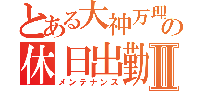 とある大神万理の休日出勤Ⅱ（メンテナンス）