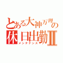 とある大神万理の休日出勤Ⅱ（メンテナンス）