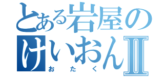 とある岩屋のけいおんⅡ（おたく）