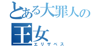 とある大罪人の王女（エリザベス）