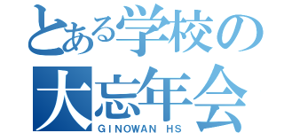 とある学校の大忘年会（ＧＩＮＯＷＡＮ ＨＳ）