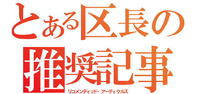 とある区長の推奨記事（リコメンディッド・アーティクルズ）