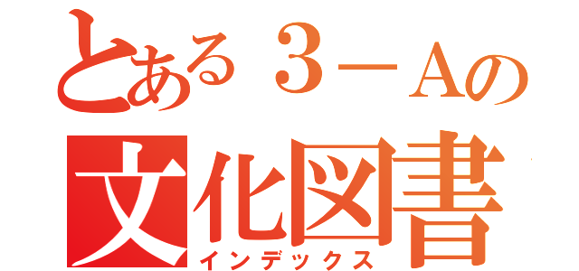 とある３－Ａの文化図書係（インデックス）