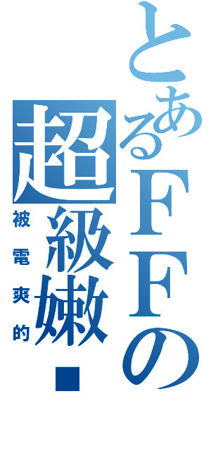 とあるＦＦの超級嫩咖（被電爽的）