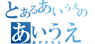 とあるあいうえおのあいうえか（あかさたな）