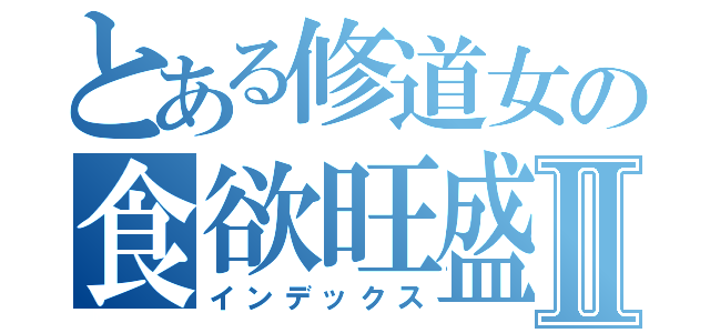 とある修道女の食欲旺盛Ⅱ（インデックス）